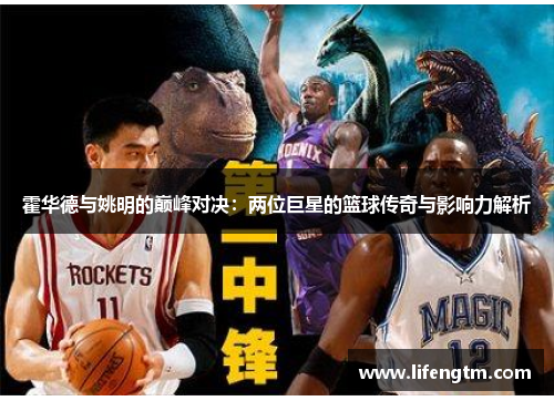 霍华德与姚明的巅峰对决：两位巨星的篮球传奇与影响力解析