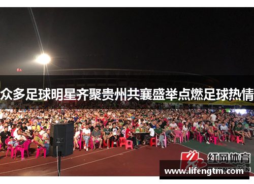 众多足球明星齐聚贵州共襄盛举点燃足球热情