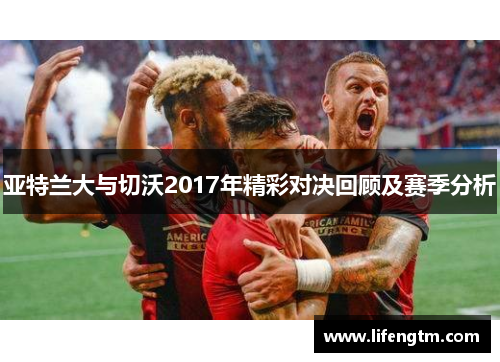 亚特兰大与切沃2017年精彩对决回顾及赛季分析