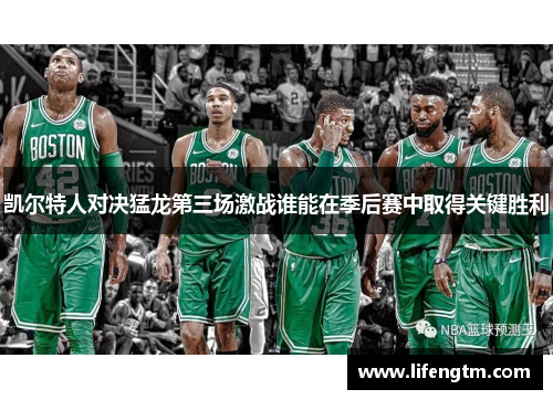 凯尔特人对决猛龙第三场激战谁能在季后赛中取得关键胜利