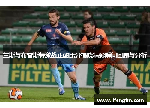 兰斯与布雷斯特激战正酣比分揭晓精彩瞬间回顾与分析