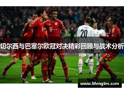 切尔西与巴塞尔欧冠对决精彩回顾与战术分析