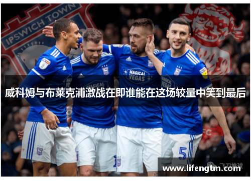 威科姆与布莱克浦激战在即谁能在这场较量中笑到最后