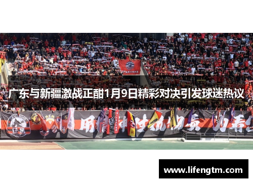 广东与新疆激战正酣1月9日精彩对决引发球迷热议