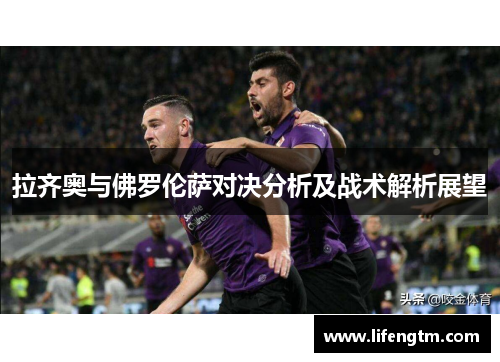 拉齐奥与佛罗伦萨对决分析及战术解析展望