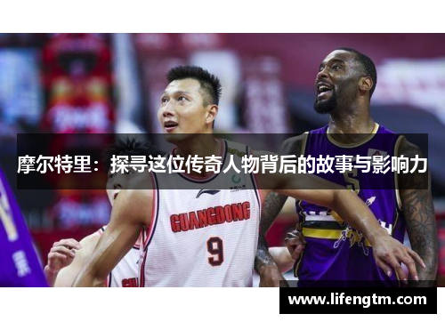 摩尔特里：探寻这位传奇人物背后的故事与影响力