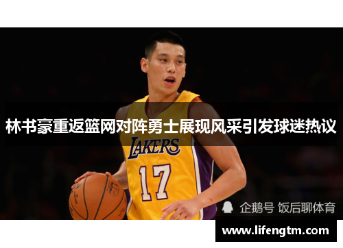 林书豪重返篮网对阵勇士展现风采引发球迷热议