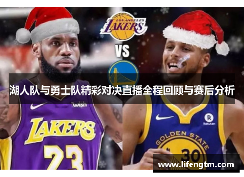 湖人队与勇士队精彩对决直播全程回顾与赛后分析
