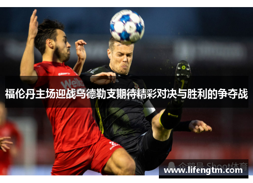 福伦丹主场迎战乌德勒支期待精彩对决与胜利的争夺战