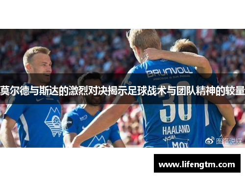 莫尔德与斯达的激烈对决揭示足球战术与团队精神的较量