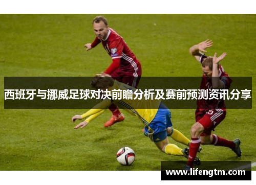 西班牙与挪威足球对决前瞻分析及赛前预测资讯分享