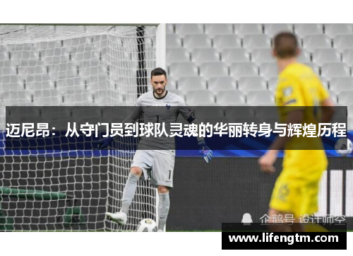 迈尼昂：从守门员到球队灵魂的华丽转身与辉煌历程